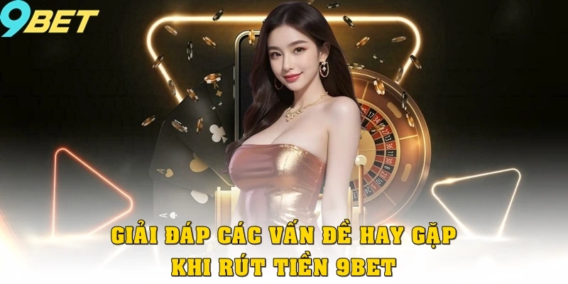 Giải đáp các vấn đề hay gặp khi rút tiền 9bet