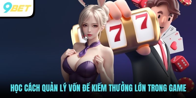 Học cách quản lý vốn để kiếm thưởng lớn trong game