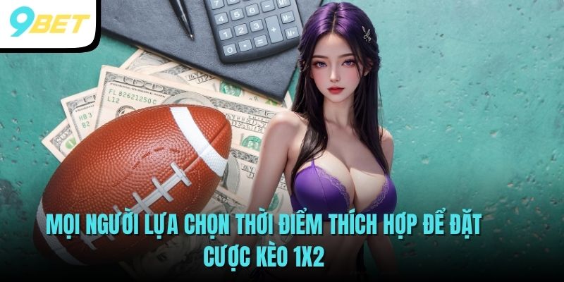 Mọi người lựa chọn thời điểm thích hợp để đặt cược kèo 1x2 
