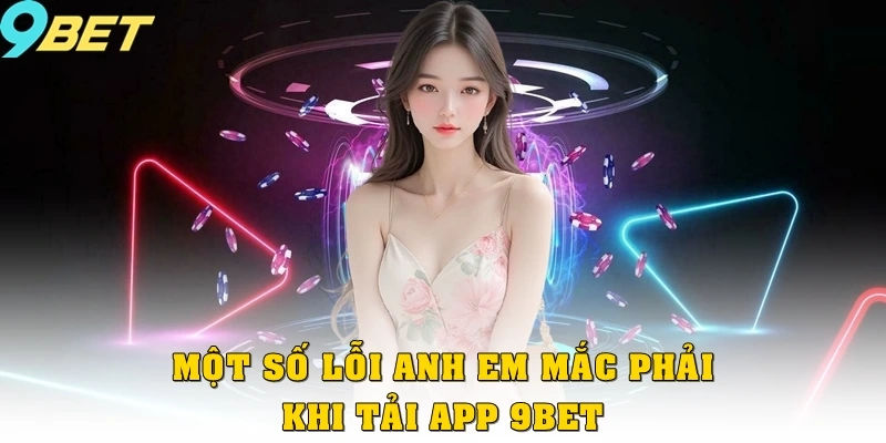 Một số lỗi anh em mắc phải khi tải app 9bet