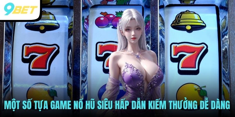 Một số tựa game nổ hũ siêu hấp dẫn kiếm thưởng dễ dàng
